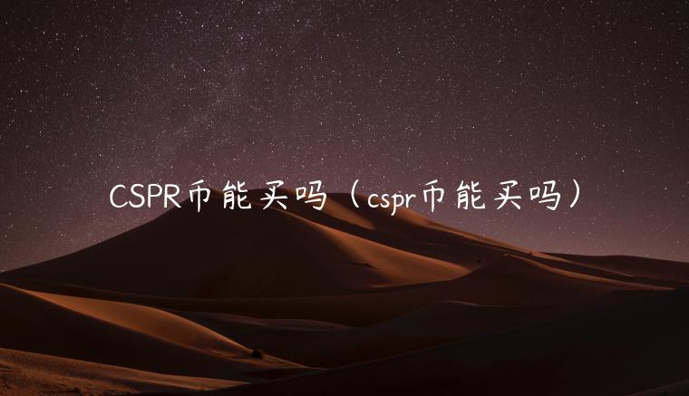 CSPR币能买吗（cspr币能买吗）