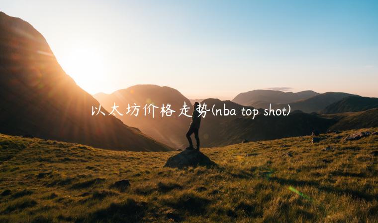 以太坊价格走势(nba top shot)