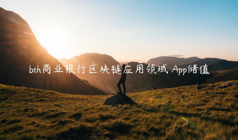 bth商业银行区块链应用领域 App储值