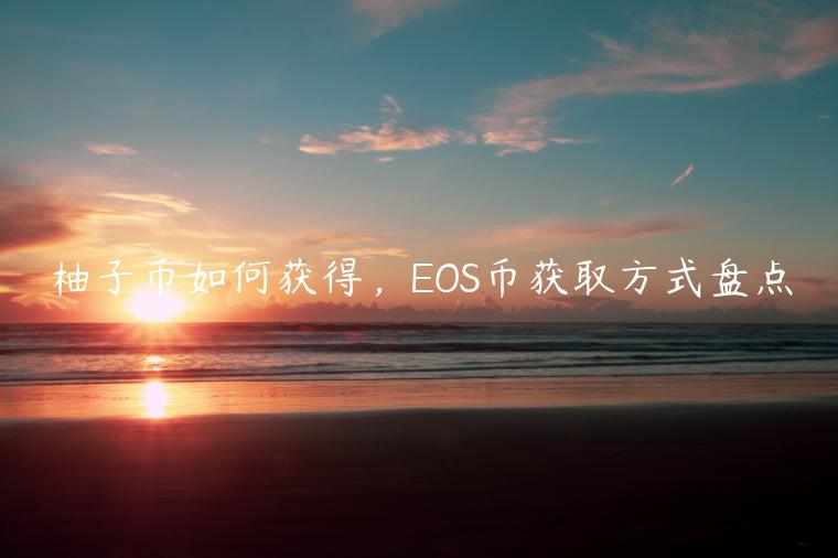 柚子币如何获得，EOS币获取方式盘点