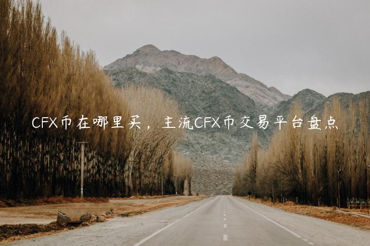 CFX币在哪里买，主流CFX币交易平台盘点