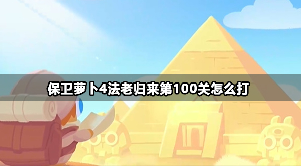 保卫萝卜4法老归来第100关金萝卜攻略